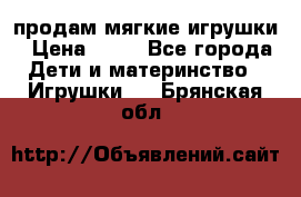 продам мягкие игрушки › Цена ­ 20 - Все города Дети и материнство » Игрушки   . Брянская обл.